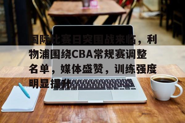 包含国际比赛日突围战来临，利物浦围绕CBA常规赛调整名单，媒体盛赞，训练强度明显提升的词条